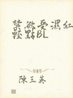 禁欲受湿红喘息轻点BL