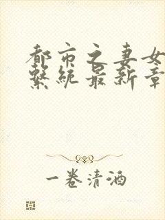 都市之妻女掠夺系统最新章节