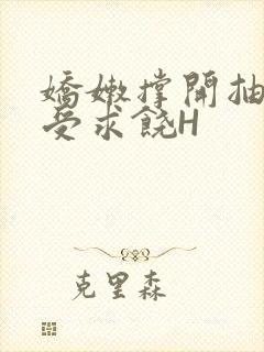 娇嫩撑开抽搐承受求饶H