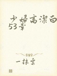 少妇高洁白义第53章