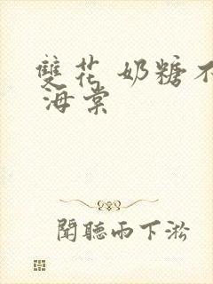 双花 奶糖不甜 海棠