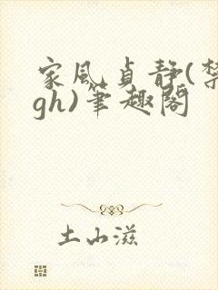 家风贞静(禁忌gh)笔趣阁