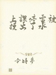 上课停电被男生摸出了水