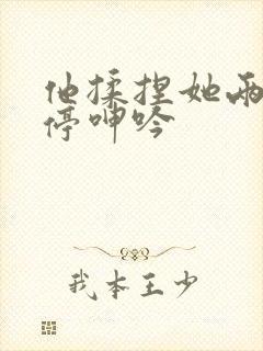 他揉捏她两乳不停呻吟