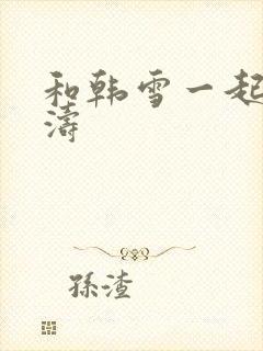 和韩雪一起玩刘涛