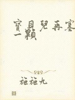 宝贝儿再塞最后一颗