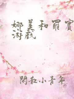 娜美和罗宾h小游戏