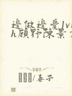 边做边爱1v1h顾野陈景书