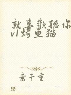 就喜欢听你叫1v1烤鱼猫