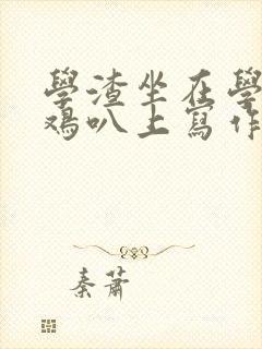 学渣坐在学霸的鸡叭上写作业文章