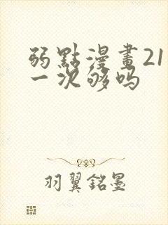 弱点漫画21话一次够吗