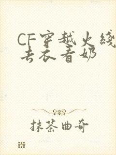 CF穿越火线女去衣看奶