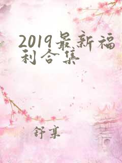 2019最新福利合集