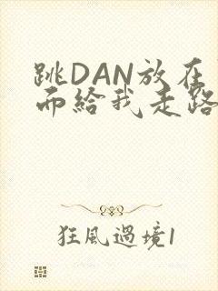 跳DAN放在里面给我走路