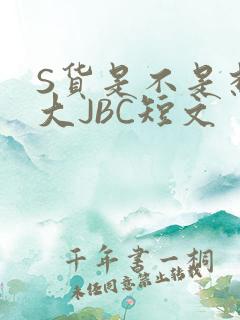 S货是不是想挨大JBC短文