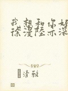 我想和你好好的徐漫陆亦深