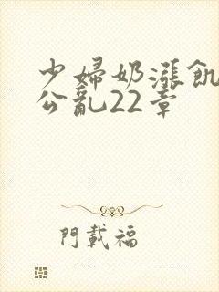 少妇奶涨饥渴偷公乱22章