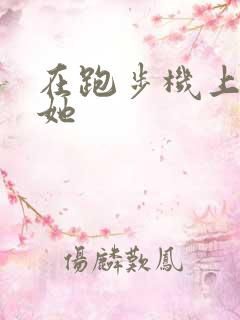 在跑步机上要了她