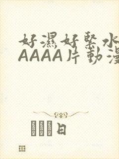 好湿好紧水多AAAAA片动漫