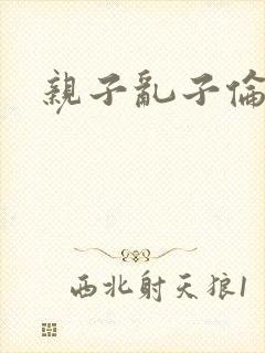 亲子乱子伦系列