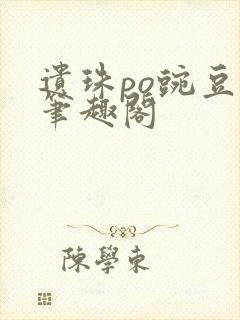 遗珠po豌豆荚笔趣阁