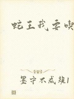 蛇王我要吃了你