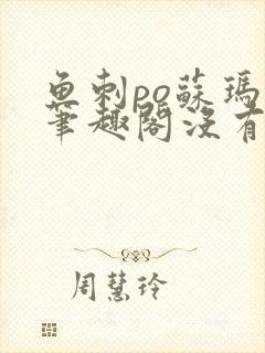 鱼刺po苏玛丽笔趣阁没有拼音