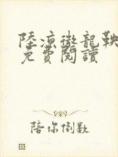 陆凉微龙鞅全文免费阅读