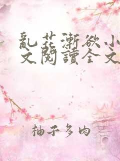 乱花渐欲小说全文阅读全文