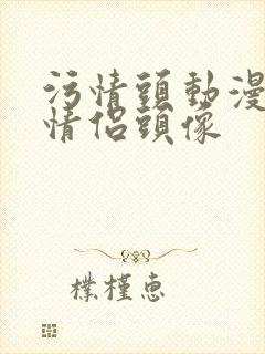 污情头动漫按胸情侣头像