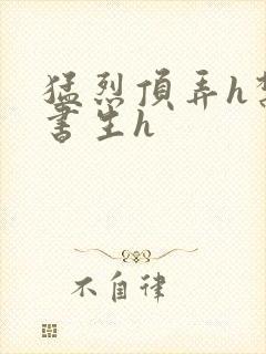 猛烈顶弄h禁欲书生h