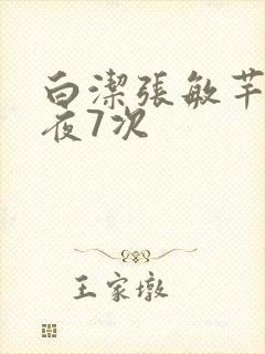 白洁张敏芊芊一夜7次