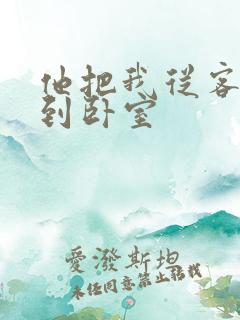 他把我从客厅日到卧室