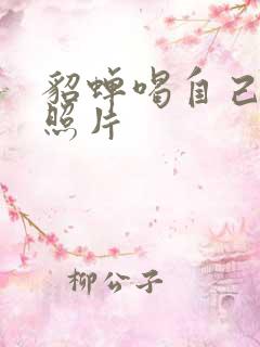 貂蝉喝自己乳液照片