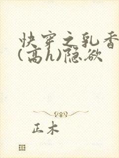 快穿之乳香诱人(高h)隐欲