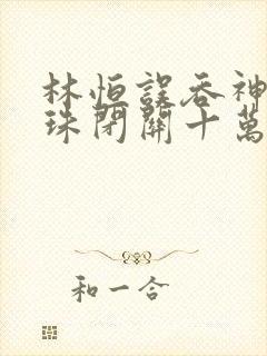 林恒误吞神秘黑珠闭关十万年是什么小说