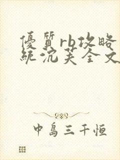 优质rb攻略系统沉芙全文免费阅读在