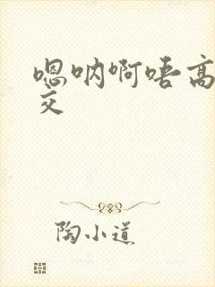 嗯呐啊唔高H兽交