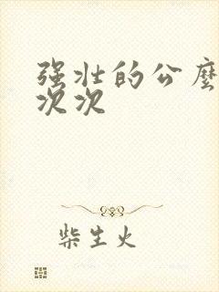 强壮的公么让我次次