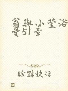 翁与小莹浴室欢爱51章