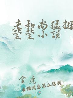 老和尚猛挺进她莹莹小说