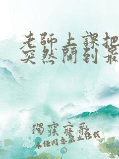 老师上课把跳D突然开到最大