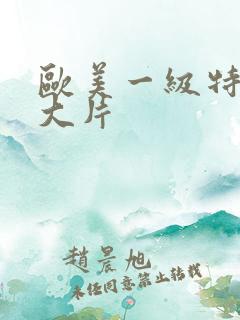 欧美一级特黄a大片