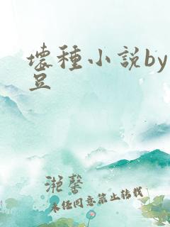 坏种小说by纳豆