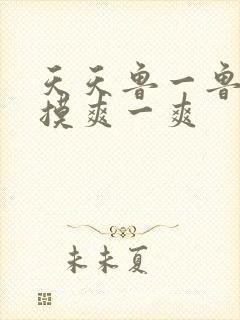 天天鲁一鲁摸一摸爽一爽