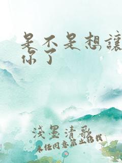 是不是想让我弄你了