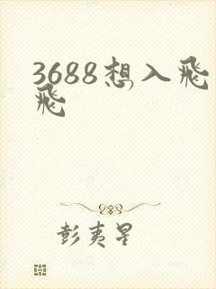 3688想入飞飞