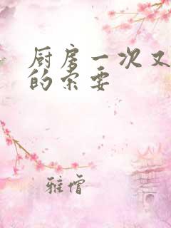 厨房一次又一次的索要