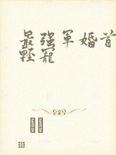 最强军婚首长求轻宠