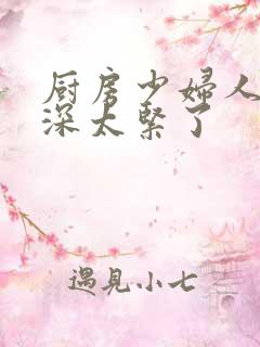 厨房少妇人妻好深太紧了